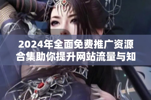 2024年全面免费推广资源合集助你提升网站流量与知名度
