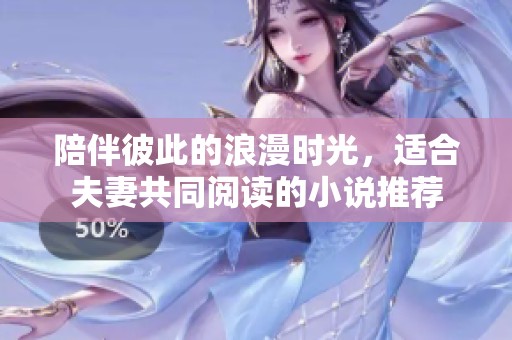 陪伴彼此的浪漫时光，适合夫妻共同阅读的小说推荐