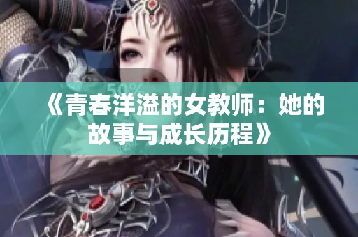 《青春洋溢的女教师：她的故事与成长历程》