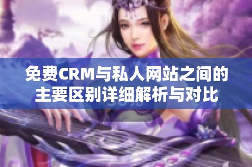 免费CRM与私人网站之间的主要区别详细解析与对比