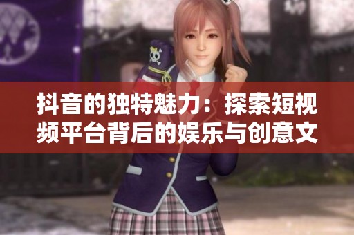 抖音的独特魅力：探索短视频平台背后的娱乐与创意文化