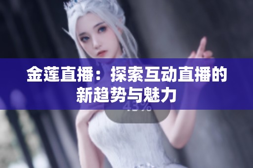 金莲直播：探索互动直播的新趋势与魅力