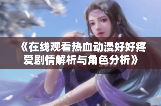 《在线观看热血动漫好好疼爱剧情解析与角色分析》
