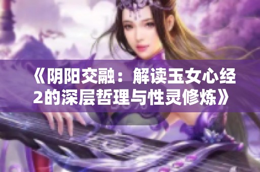 《阴阳交融：解读玉女心经2的深层哲理与性灵修炼》