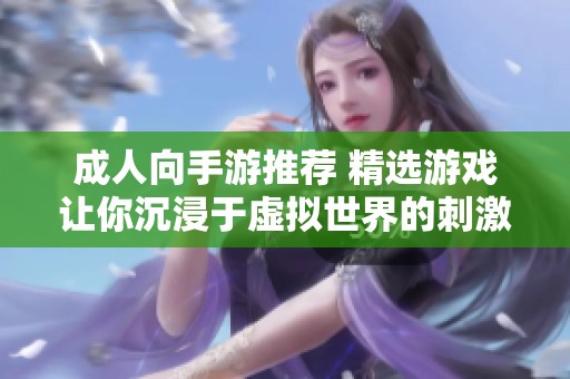 成人向手游推荐 精选游戏让你沉浸于虚拟世界的刺激体验