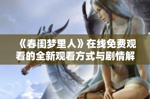 《春闺梦里人》在线免费观看的全新观看方式与剧情解析