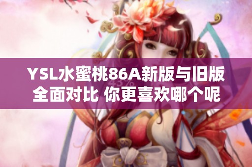 YSL水蜜桃86A新版与旧版全面对比 你更喜欢哪个呢