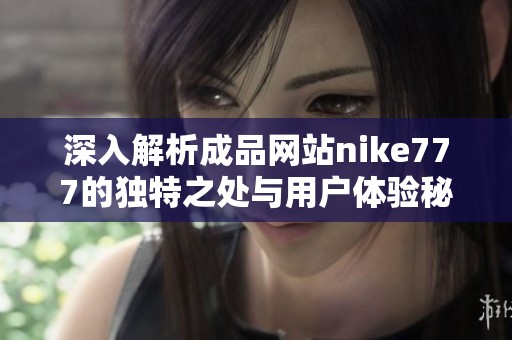 深入解析成品网站nike777的独特之处与用户体验秘籍