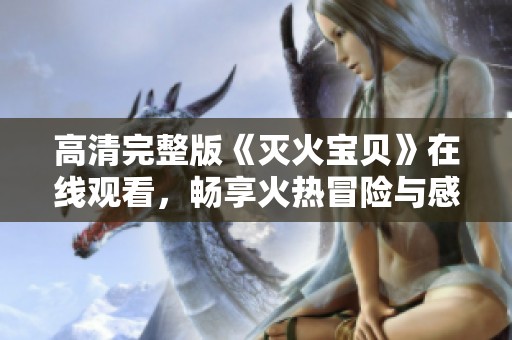 高清完整版《灭火宝贝》在线观看，畅享火热冒险与感动故事