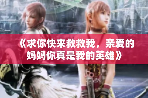 《求你快来救救我，亲爱的妈妈你真是我的英雄》