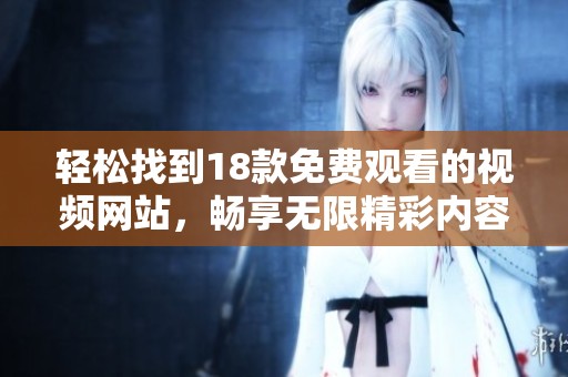 轻松找到18款免费观看的视频网站，畅享无限精彩内容