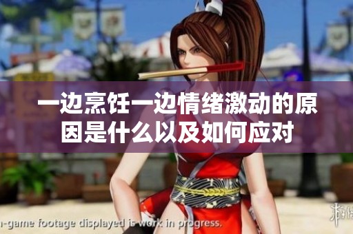 一边烹饪一边情绪激动的原因是什么以及如何应对