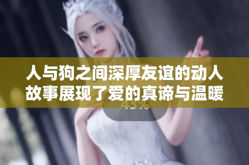 人与狗之间深厚友谊的动人故事展现了爱的真谛与温暖