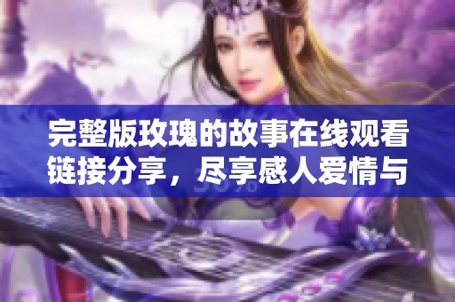 完整版玫瑰的故事在线观看链接分享，尽享感人爱情与动人剧情