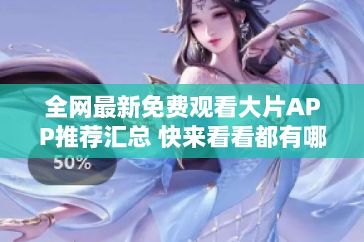 全网最新免费观看大片APP推荐汇总 快来看看都有哪些吧