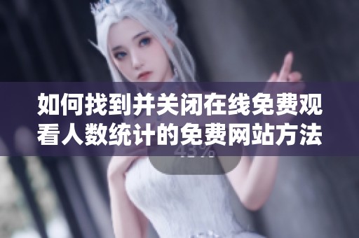 如何找到并关闭在线免费观看人数统计的免费网站方法解析