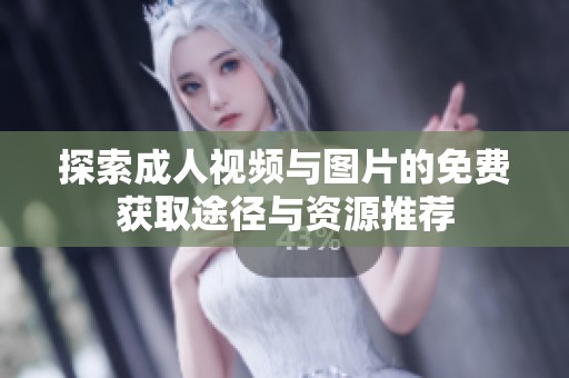 探索成人视频与图片的免费获取途径与资源推荐