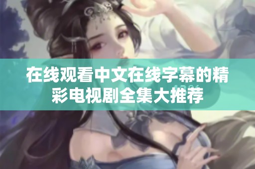 在线观看中文在线字幕的精彩电视剧全集大推荐