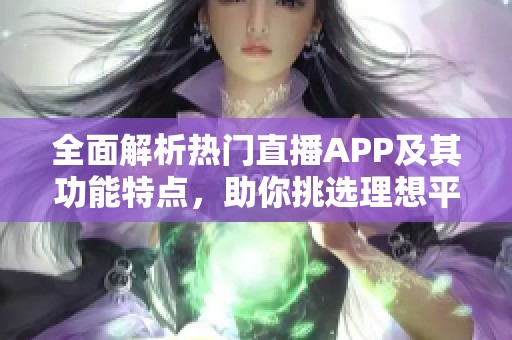 全面解析热门直播APP及其功能特点，助你挑选理想平台