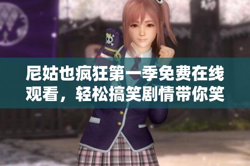 尼姑也疯狂第一季免费在线观看，轻松搞笑剧情带你笑翻天