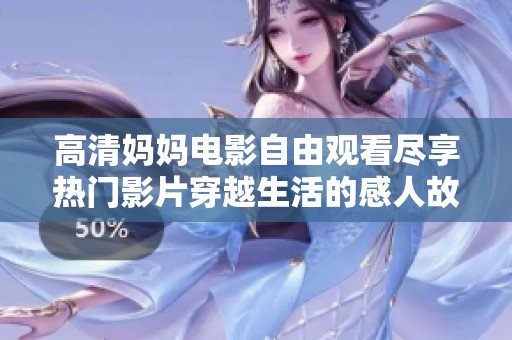 高清妈妈电影自由观看尽享热门影片穿越生活的感人故事