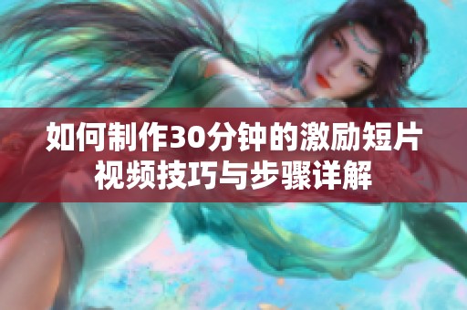 如何制作30分钟的激励短片视频技巧与步骤详解