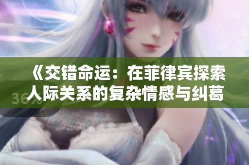 《交错命运：在菲律宾探索人际关系的复杂情感与纠葛》