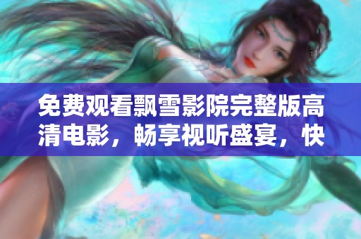 免费观看飘雪影院完整版高清电影，畅享视听盛宴，快来体验吧