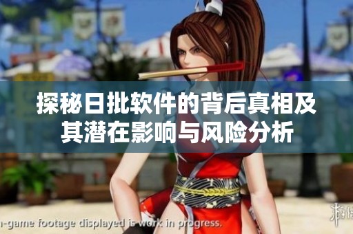 探秘日批软件的背后真相及其潜在影响与风险分析