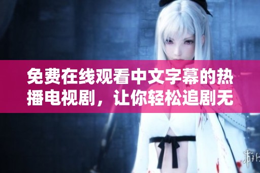免费在线观看中文字幕的热播电视剧，让你轻松追剧无障碍