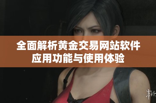 全面解析黄金交易网站软件应用功能与使用体验