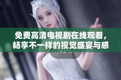 免费高清电视剧在线观看，畅享不一样的视觉盛宴与感人故事