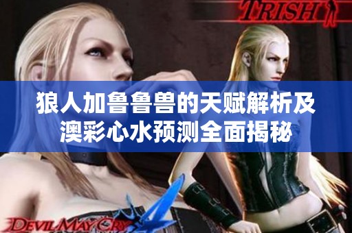 狼人加鲁鲁兽的天赋解析及澳彩心水预测全面揭秘