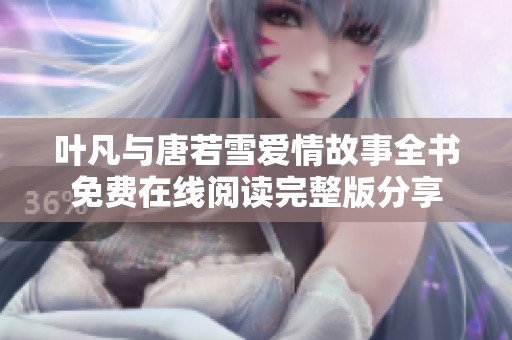 叶凡与唐若雪爱情故事全书免费在线阅读完整版分享