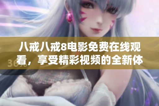 八戒八戒8电影免费在线观看，享受精彩视频的全新体验