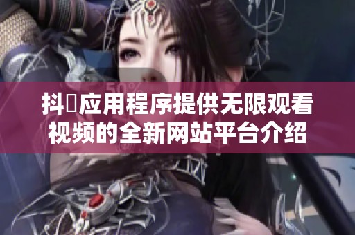 抖抈应用程序提供无限观看视频的全新网站平台介绍