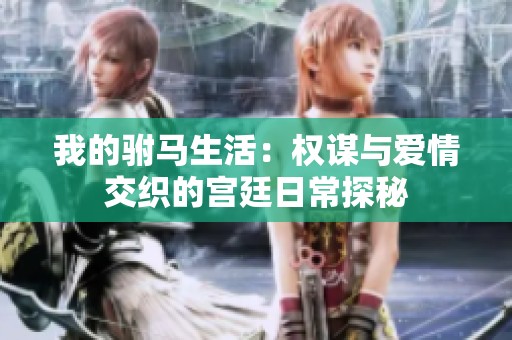 我的驸马生活：权谋与爱情交织的宫廷日常探秘