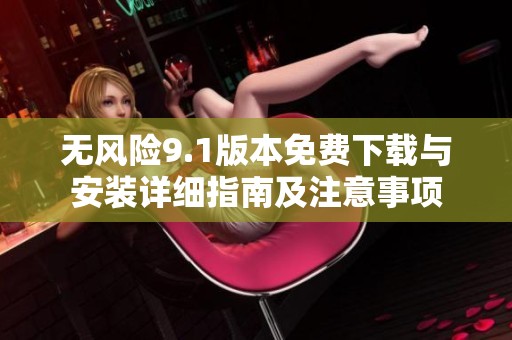 无风险9.1版本免费下载与安装详细指南及注意事项