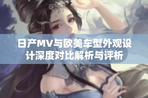 日产MV与欧美车型外观设计深度对比解析与评析
