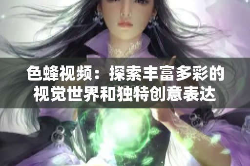 色蜂视频：探索丰富多彩的视觉世界和独特创意表达
