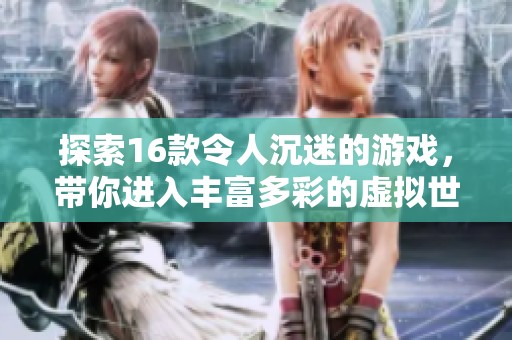 探索16款令人沉迷的游戏，带你进入丰富多彩的虚拟世界