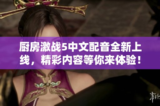 厨房激战5中文配音全新上线，精彩内容等你来体验！
