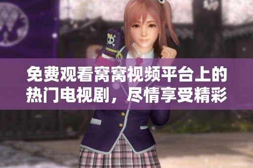 免费观看窝窝视频平台上的热门电视剧，尽情享受精彩内容