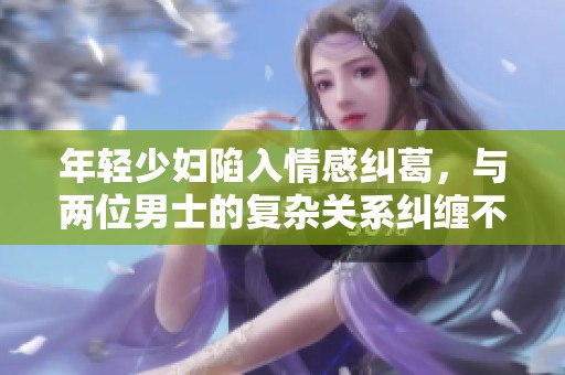 年轻少妇陷入情感纠葛，与两位男士的复杂关系纠缠不清
