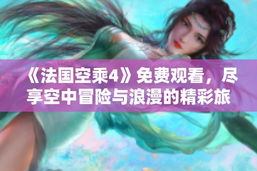 《法国空乘4》免费观看，尽享空中冒险与浪漫的精彩旅程
