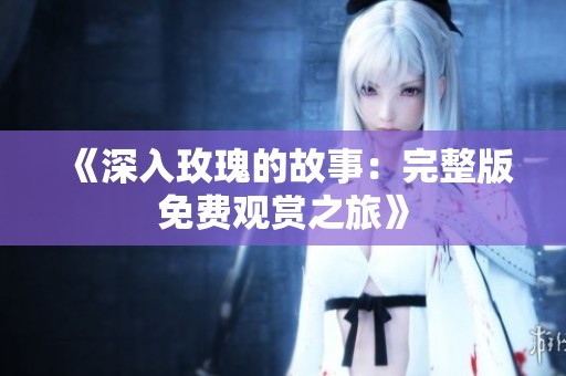 《深入玫瑰的故事：完整版免费观赏之旅》