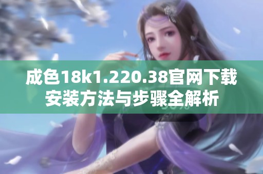 成色18k1.220.38官网下载安装方法与步骤全解析