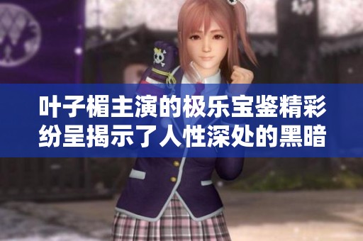叶子楣主演的极乐宝鉴精彩纷呈揭示了人性深处的黑暗与欲望