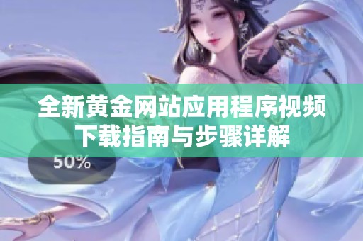 全新黄金网站应用程序视频下载指南与步骤详解