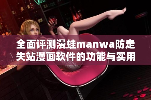 全面评测漫蛙manwa防走失站漫画软件的功能与实用性分析